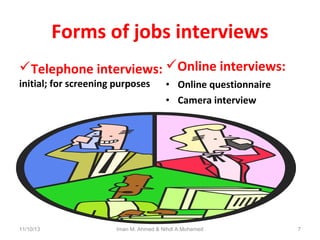 Forms of jobs interviews
Telephone interviews: Online interviews:
initial; for screening purposes

11/10/13

• Online questionnaire
• Camera interview

Iman M. Ahmed & Nihdl A.Mohamed

7

 