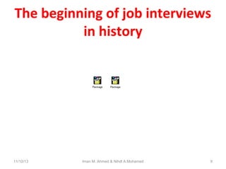 The beginning of job interviews
in history

Package

11/10/13

Package

Iman M. Ahmed & Nihdl A.Mohamed

9

 