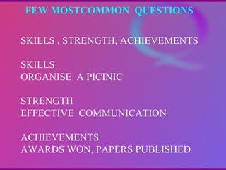 FEW MOSTCOMMON  QUESTIONS  SKILLS , STRENGTH, ACHIEVEMENTS SKILLS ORGANISE  A PICINIC STRENGTH EFFECTIVE  COMMUNICATION ACHIEVEMENTS AWARDS WON, PAPERS PUBLISHED 