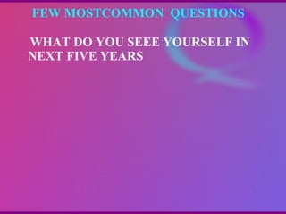 FEW MOSTCOMMON  QUESTIONS  WHAT DO YOU SEEE YOURSELF IN NEXT FIVE YEARS 