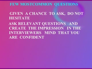 FEW MOSTCOMMON  QUESTIONS  GIVEN  A CHANCE  TO ASK,  DO NOT HESITATE ASK RELEVANT QUESTIONS  AND CREATE  THE IMPRESSION  IN THE INTERVIEWERS  MIND  THAT YOU ARE  CONFIDENT  