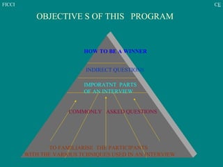 HOW TO BE A WINNER INDIRECT QUESTIONS IMPORATNT  PARTS  OF AN INTERVIEW TO FAMILIARISE  THE PARTICIPANTS  WITH THE VARIOUS TCHNIQUES USED IN AN INTERVIEW OBJECTIVE S OF THIS  PROGRAM   COMMONLY  ASKED QUESTIONS 