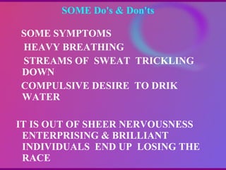 SOME Do's & Don'ts  SOME SYMPTOMS  HEAVY BREATHING STREAMS OF  SWEAT  TRICKLING DOWN COMPULSIVE DESIRE  TO DRIK WATER IT IS OUT OF SHEER NERVOUSNESS  ENTERPRISING & BRILLIANT  INDIVIDUALS  END UP  LOSING THE RACE 