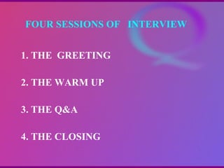 FOUR SESSIONS OF  INTERVIEW  1. THE  GREETING 2. THE WARM UP 3. THE Q&A 4. THE CLOSING   