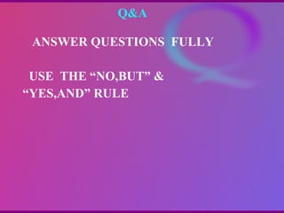 Q&A  ANSWER QUESTIONS  FULLY  USE  THE “NO,BUT” &  “ YES,AND” RULE 