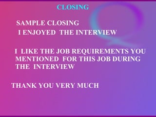 CLOSING  SAMPLE CLOSING I ENJOYED  THE INTERVIEW I  LIKE THE JOB REQUIREMENTS YOU MENTIONED  FOR THIS JOB DURING THE  INTERVIEW THANK YOU VERY MUCH 