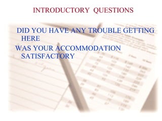 INTRODUCTORY  QUESTIONS DID YOU HAVE ANY TROUBLE GETTING HERE WAS YOUR ACCOMMODATION SATISFACTORY 