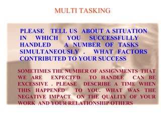 MULTI TASKING   PLEASE  TELL US  ABOUT A SITUATION IN WHICH YOU SUCCESSFULLY  HANDLED  A NUMBER OF TASKS  SIMULTANEOUSLY .  WHAT FACTORS CONTRIBUTED TO YOUR SUCCESS SOMETIMES THE NUMBER OF ASSIGNMENTS  THAT WE ARE  EXPECTED  TO HANDLE  CAN BE EXCESSIVE . PLEASE  DESCRIBE A TIME WHEN THIS HAPPENED  TO YOU. WHAT WAS THE NEGATIVE IMPACT  ON THE QUALITY OF YOUR WORK  AND YOUR RELATIONSHIP OTHERS 