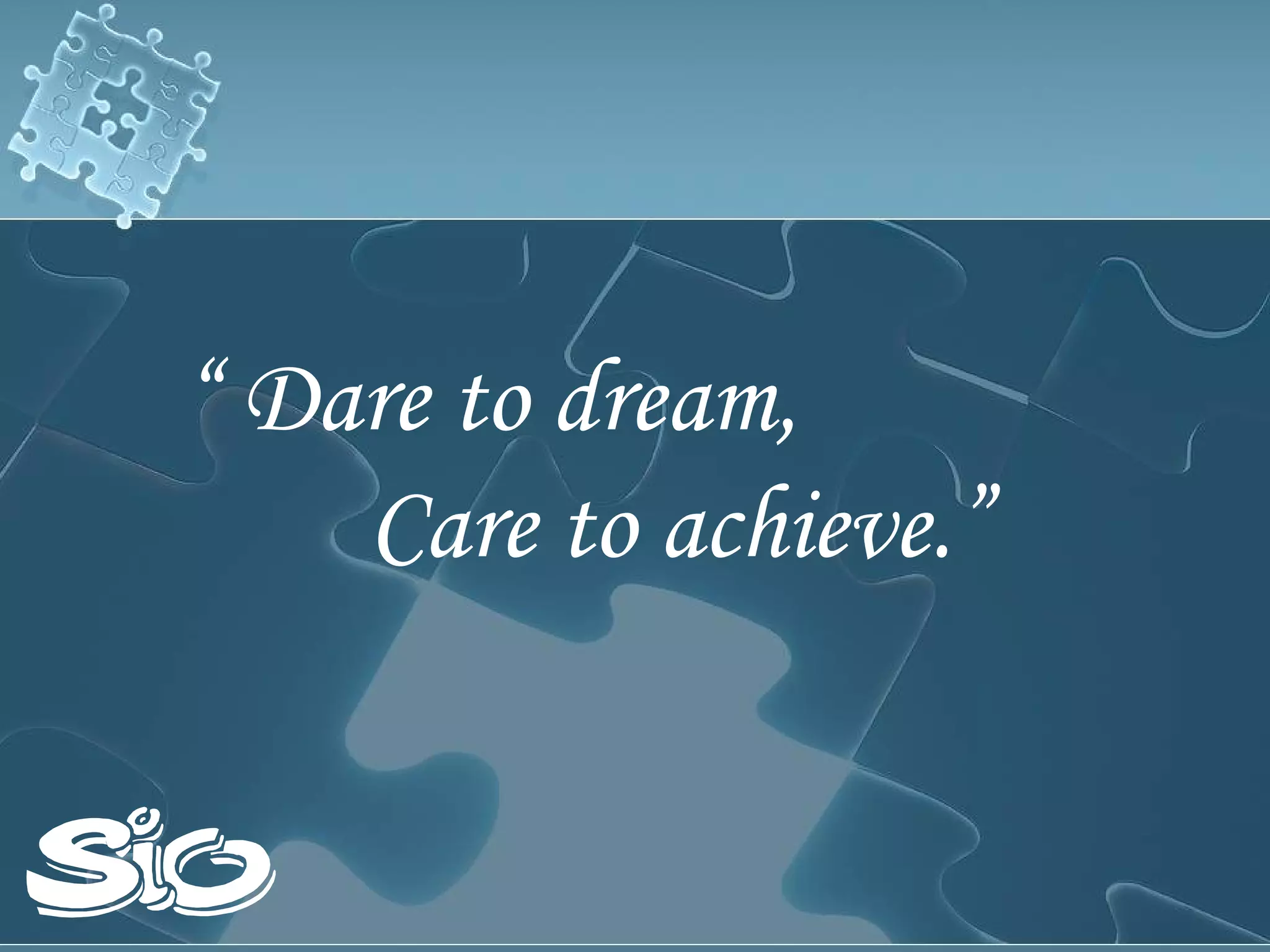 “  Dare to dream,   Care to achieve.” 