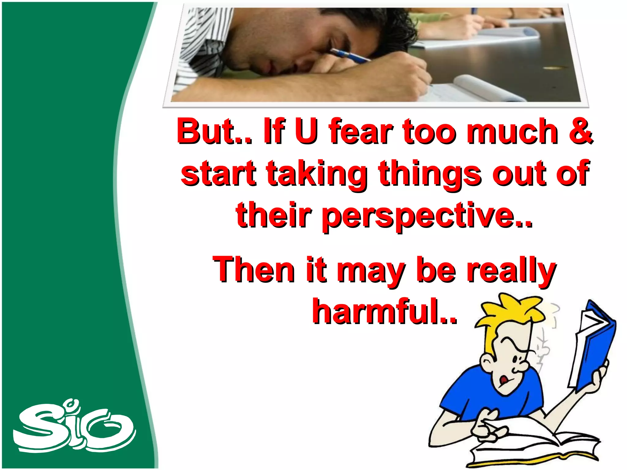 But.. If U fear too much & start taking things out of their perspective.. Then it may be really harmful.. 