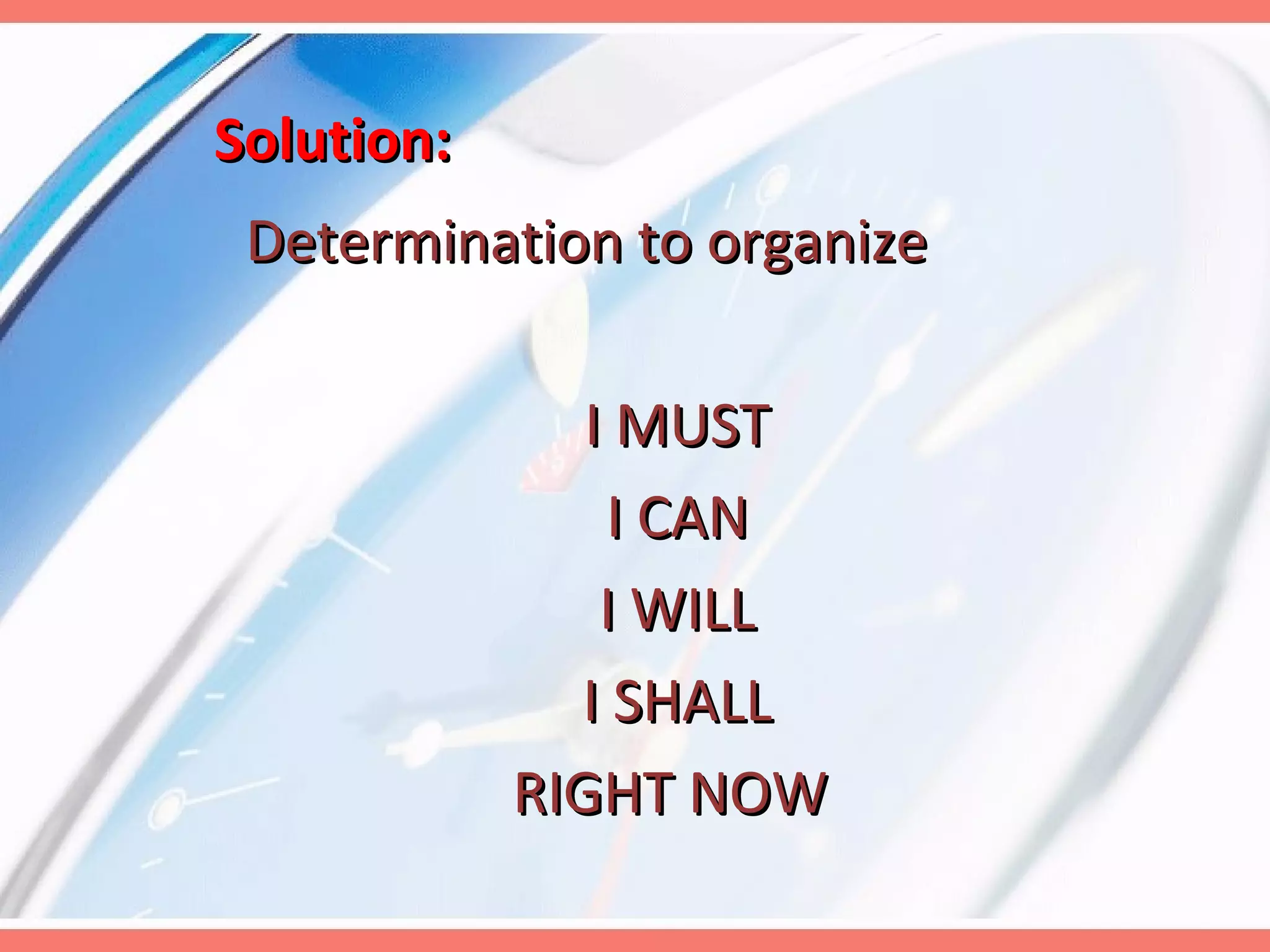 Solution: Determination to organize I MUST I CAN I WILL I SHALL RIGHT NOW  