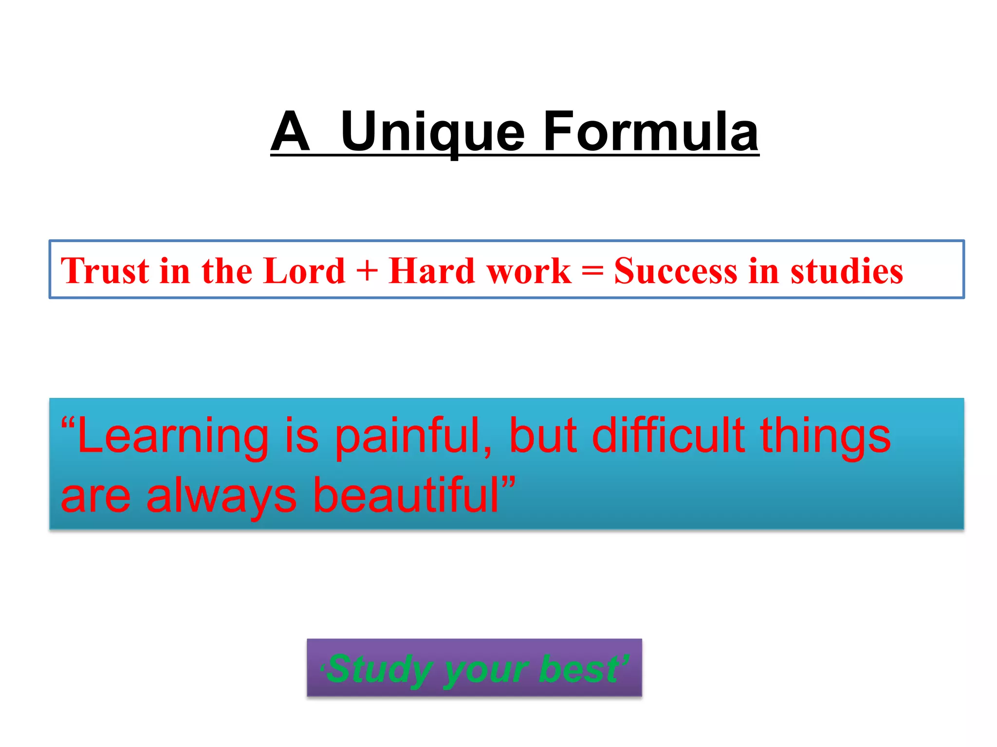 A Unique Formula
Trust in the Lord + Hard work = Success in studies
“Learning is painful, but difficult things
are always beautiful”
‘Study your best’
 