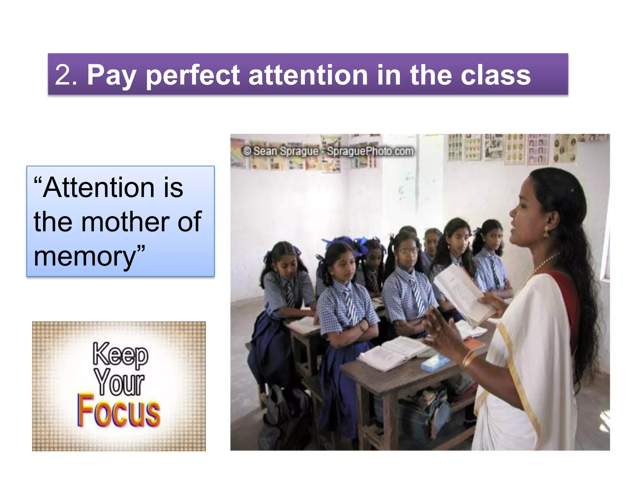 2. Pay perfect attention in the class
“Attention is
the mother of
memory”
 