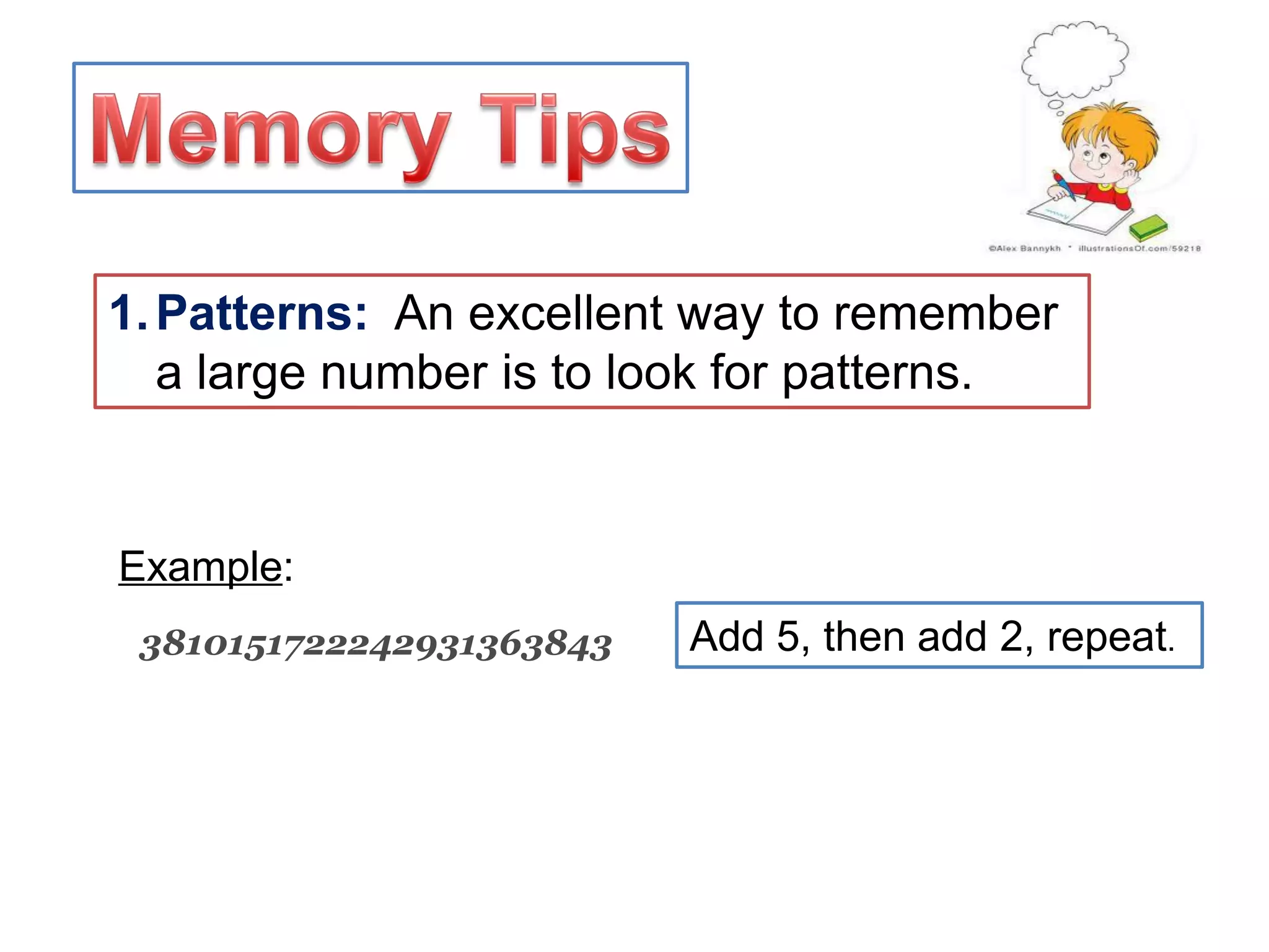 1.Patterns: An excellent way to remember
a large number is to look for patterns.
3810151722242931363843
Example:
Add 5, then add 2, repeat.
 