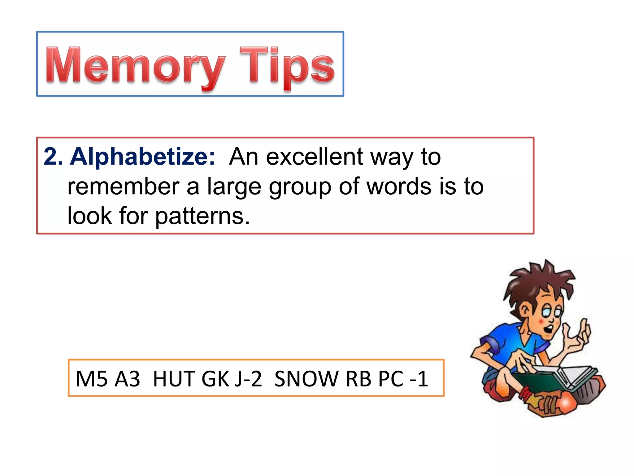 2. Alphabetize: An excellent way to
remember a large group of words is to
look for patterns.
M5 A3 HUT GK J-2 SNOW RB PC -1
 