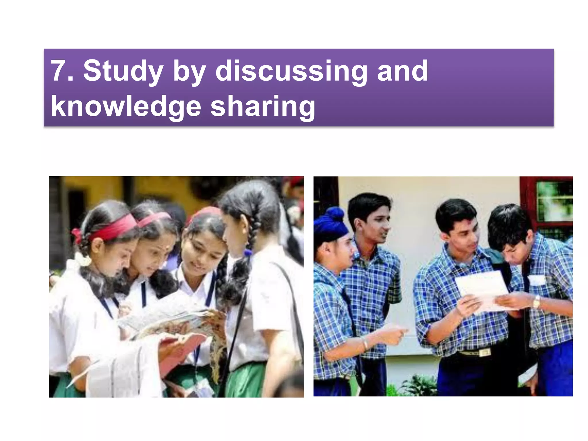 7. Study by discussing and
knowledge sharing
 