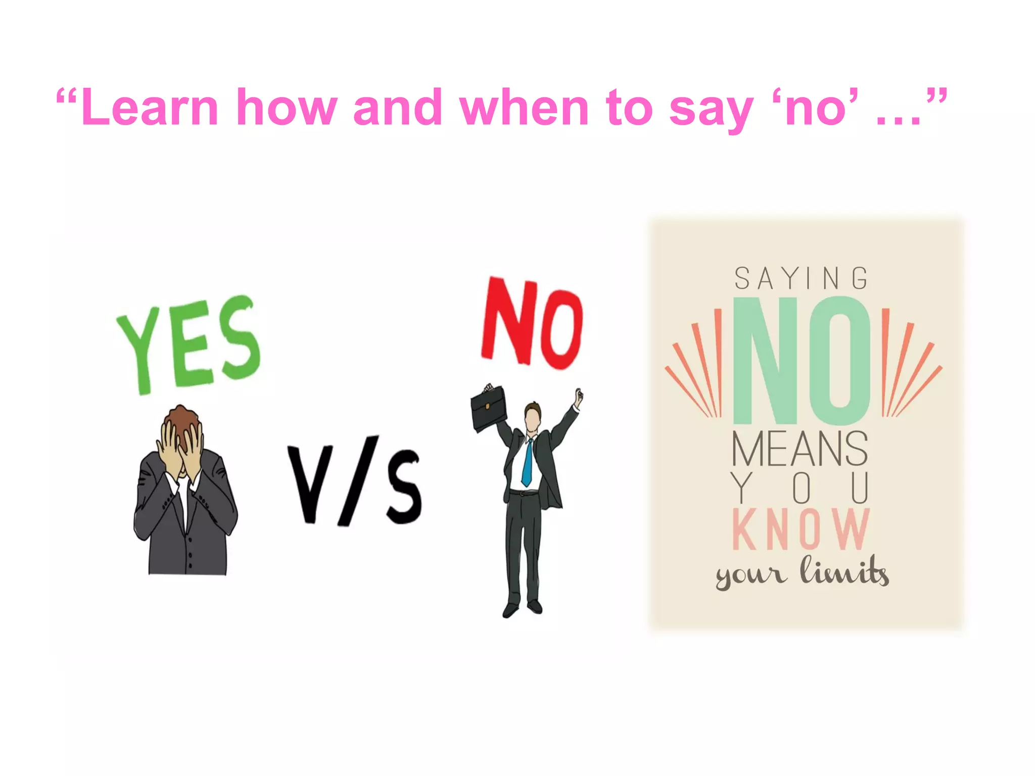 “Learn how and when to say ‘no’ …”
 