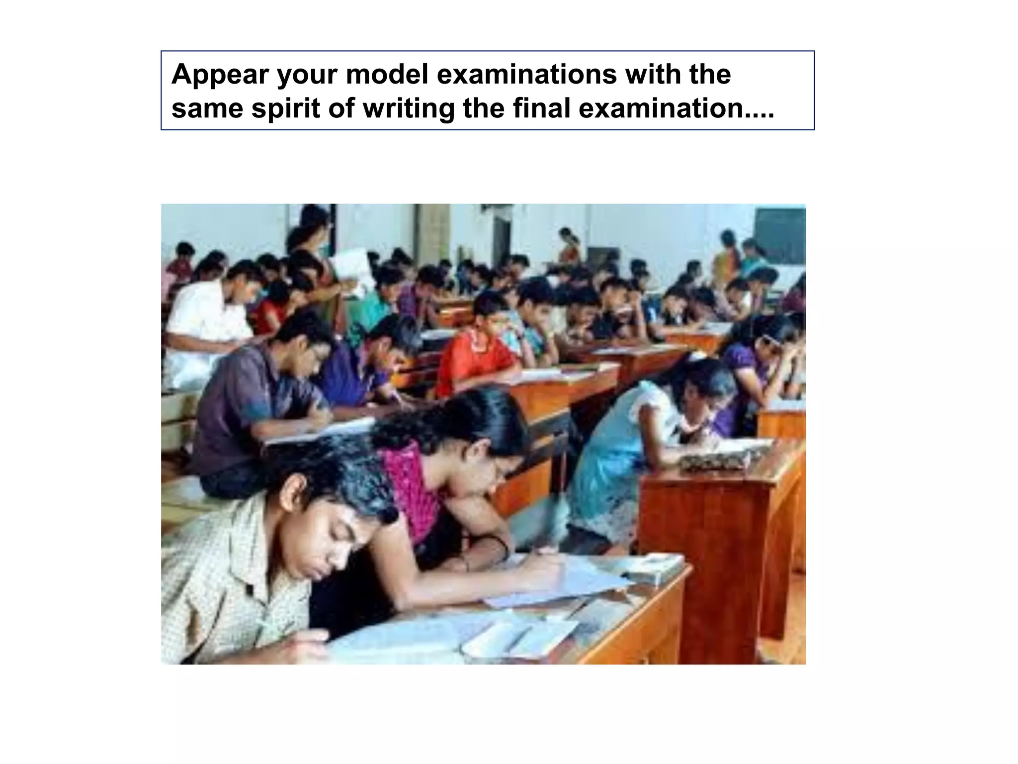Appear your model examinations with the
same spirit of writing the final examination....
 