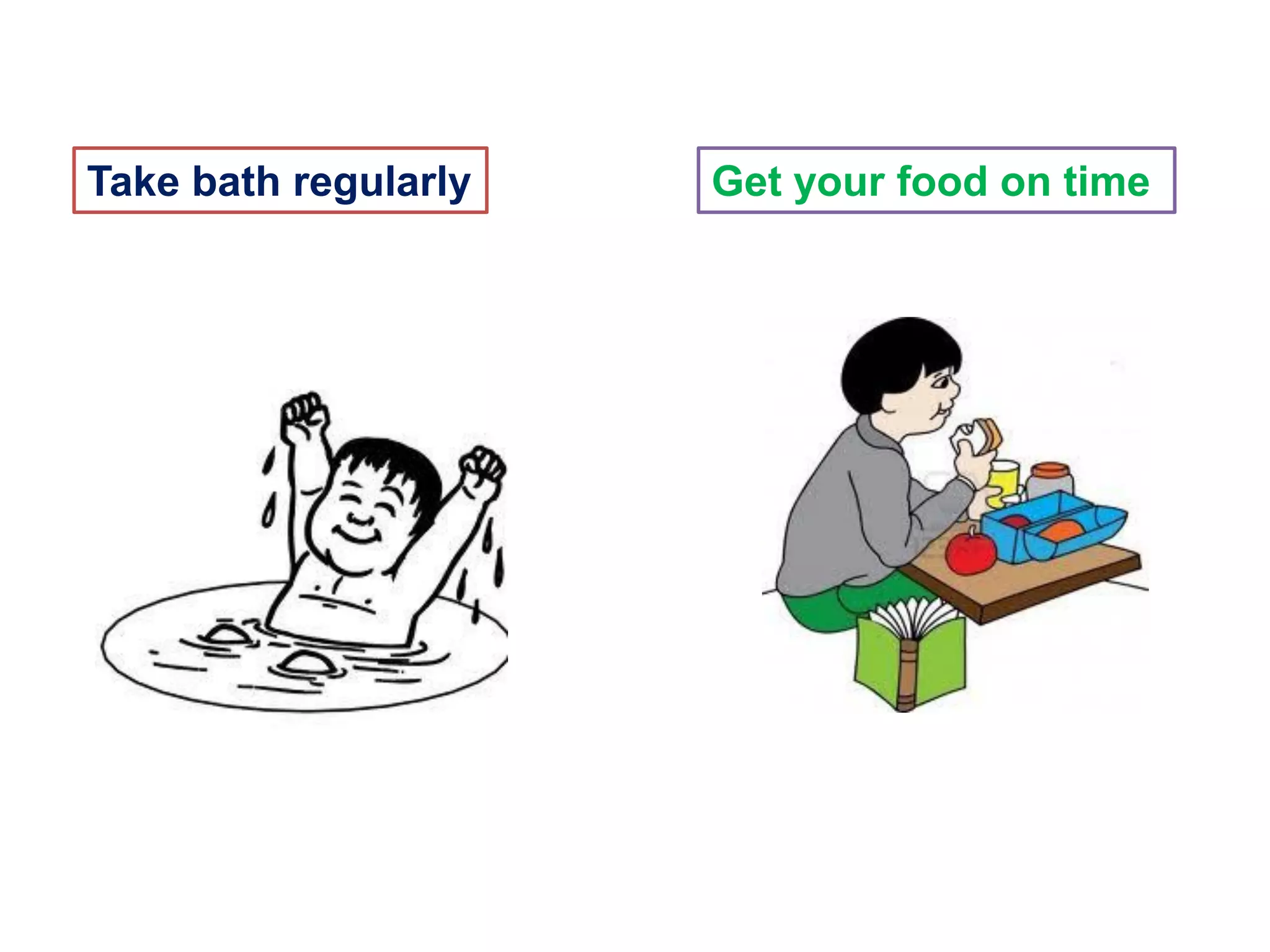 Take bath regularly Get your food on time
 