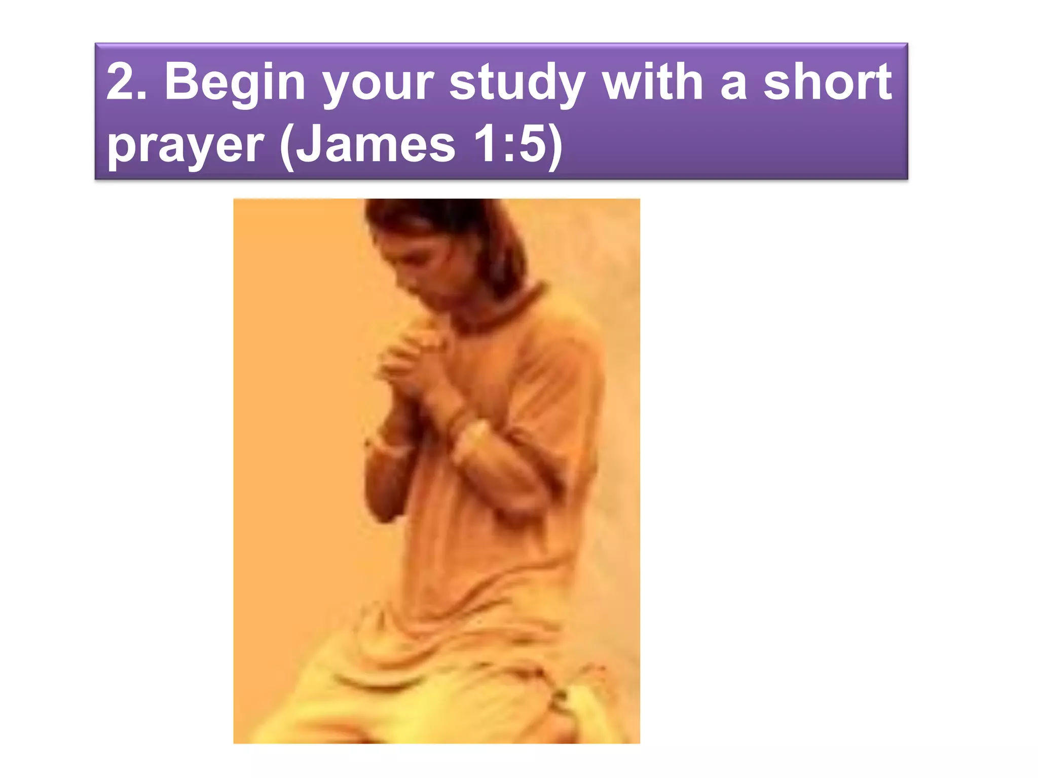 2. Begin your study with a short
prayer (James 1:5)
 