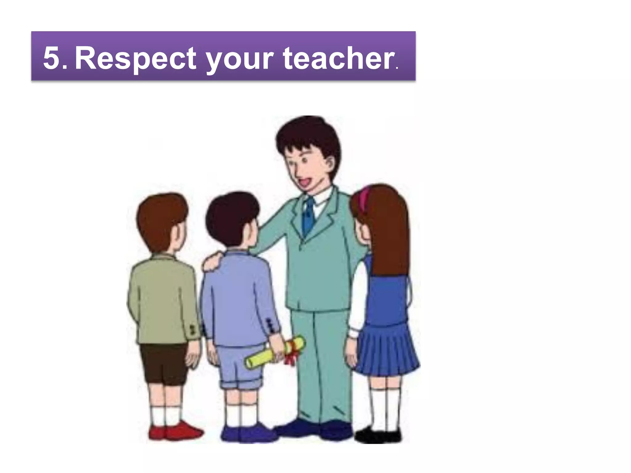 5.Respect your teacher.
 