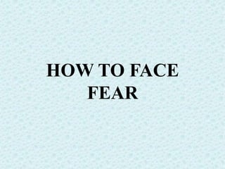 HOW TO FACE
FEAR
 