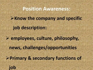 Position Awareness:
Know the company and specific
job description:
 employees, culture, philosophy,
news, challenges/opportunities
Primary & secondary functions of
job
 
