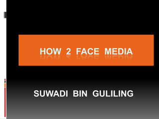 HOW 2 FACE MEDIA

SUWADI BIN GULILING

 