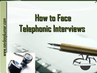 LOGO
How to FaceHow to Face
Telephonic InterviewsTelephonic Interviews
www.navdeepkumar.comwww.navdeepkumar.comwww.navdeepkumar.comwww.navdeepkumar.com
 