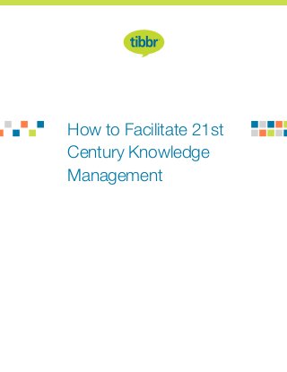 How to Facilitate 21st
Century Knowledge
Management
 