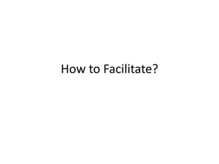 How to Facilitate?
 