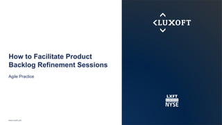 www.luxoft.com
How to Facilitate Product
Backlog Refinement Sessions
Agile Practice
 