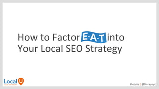 #localu | @lilyraynyc
How to Factor into
Your Local SEO Strategy
 