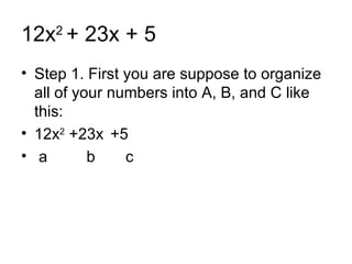 12x 2  + 23x + 5 Step 1. First you are suppose to organize all of your numbers into A, B, and C like this: 12x 2  +23x   +5 a  b  c 