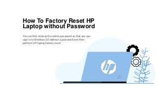 How To Factory Reset HP
Laptop without Password
You can first remove the admin password so that you can
sign in to Windows 10 without a password and then
perform HP laptop factory reset.
 