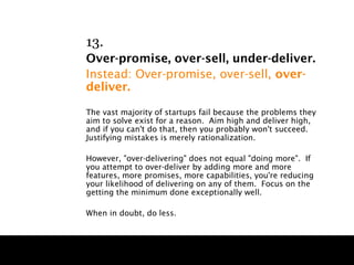 13.
Over-promise, over-sell, under-deliver.
Instead: Over-promise, over-sell, over-
deliver.

The vast majority of startup...