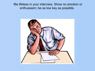 •Be lifeless in your interview. Show no emotion or
enthusiasm; be as low key as possible.
 
