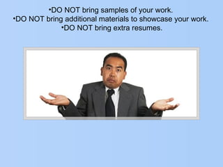 •DO NOT bring samples of your work.
•DO NOT bring additional materials to showcase your work.
•DO NOT bring extra resumes.
 
