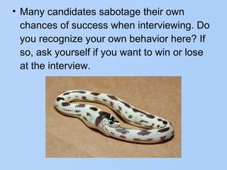 • Many candidates sabotage their own
chances of success when interviewing. Do
you recognize your own behavior here? If
so, ask yourself if you want to win or lose
at the interview.
 