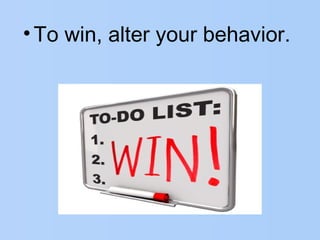 •To win, alter your behavior.
 