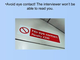 •Avoid eye contact! The interviewer won’t be
able to read you.
 