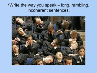 •Write the way you speak – long, rambling,
incoherent sentences.
 
