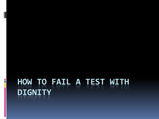 How to Fail a test with Dignity 