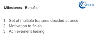 Milestones - Benefits
1. Set of multiple features decided at once
2. Motivation to finish
3. Achievement feeling
 