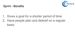 Sprint - Benefits
1. Gives a goal for a shorter period of time
2. Have people plan and debrief on a regular
basis
 