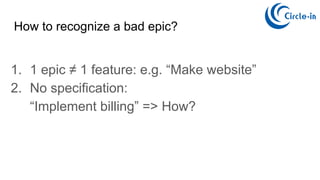 1. 1 epic ≠ 1 feature: e.g. “Make website”
2. No specification:
“Implement billing” => How?
How to recognize a bad epic?
 