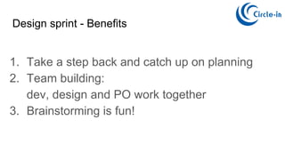 Design sprint - Benefits
1. Take a step back and catch up on planning
2. Team building:
dev, design and PO work together
3. Brainstorming is fun!
 
