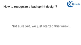 Not sure yet, we just started this week!
How to recognize a bad sprint design?
 