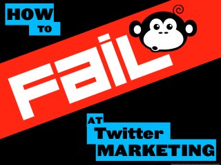 HOW
FAIL
TO
Twitter
AT
MARKETING
http://thenounproject.com/noun/monkey/#icon-No2369
 