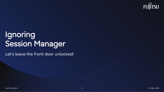 FUJITSU-RESTRICTED 3 © Fujitsu 2025
FUJITSU-PUBLIC 3 © Fujitsu 2025
Ignoring
Session Manager
Let’s leave the front door unlocked!
 